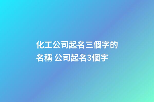 化工公司起名三個字的名稱 公司起名3個字-第1張-公司起名-玄機派